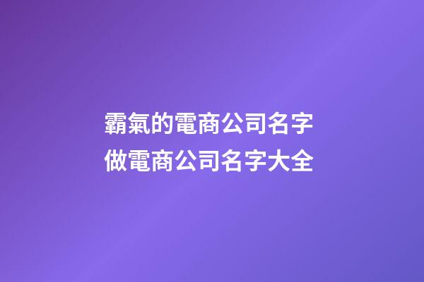 霸氣的電商公司名字 做電商公司名字大全-第1張-公司起名-玄機派